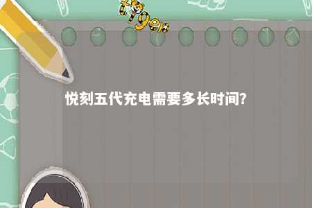 悦刻五代充电需要多长时间？ 